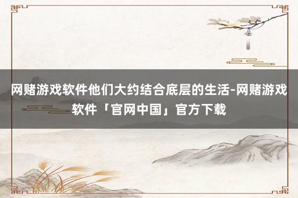 网赌游戏软件他们大约结合底层的生活-网赌游戏软件「官网中国」官方下载