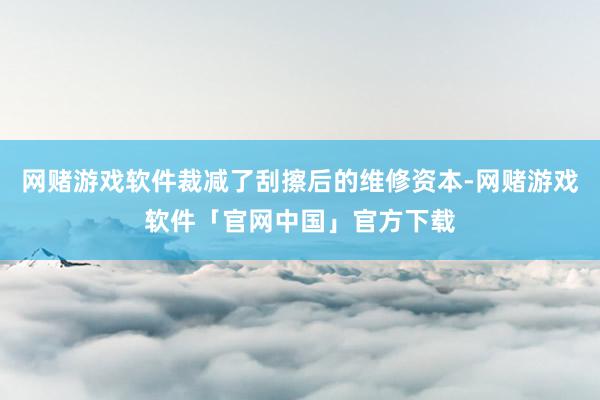网赌游戏软件裁减了刮擦后的维修资本-网赌游戏软件「官网中国」官方下载