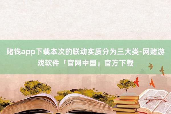 赌钱app下载本次的联动实质分为三大类-网赌游戏软件「官网中国」官方下载