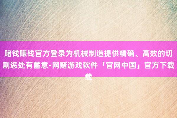 赌钱赚钱官方登录为机械制造提供精确、高效的切割惩处有蓄意-网赌游戏软件「官网中国」官方下载