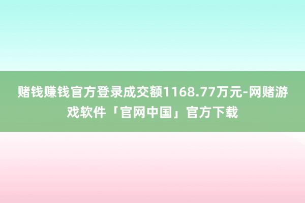 赌钱赚钱官方登录成交额1168.77万元-网赌游戏软件「官网中国」官方下载