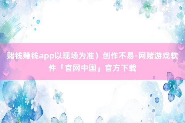 赌钱赚钱app以现场为准)创作不易-网赌游戏软件「官网中国」官方下载