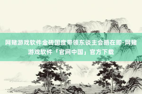 网赌游戏软件金砖国度带领东谈主会晤在即-网赌游戏软件「官网中国」官方下载