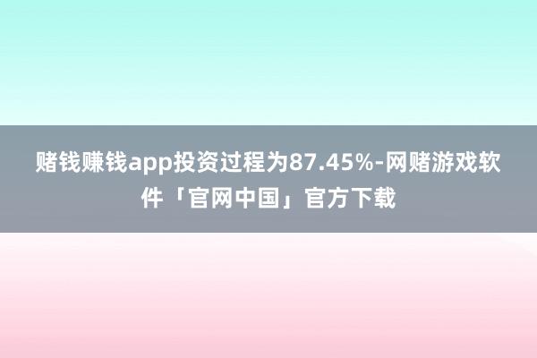 赌钱赚钱app投资过程为87.45%-网赌游戏软件「官网中国」官方下载
