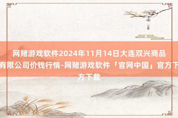 网赌游戏软件2024年11月14日大连双兴商品城有限公司价钱行情-网赌游戏软件「官网中国」官方下载