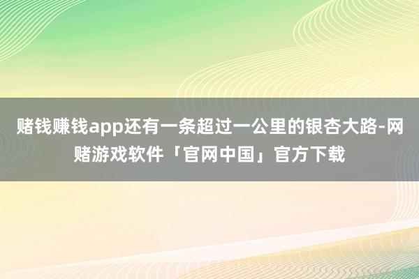 赌钱赚钱app还有一条超过一公里的银杏大路-网赌游戏软件「官网中国」官方下载