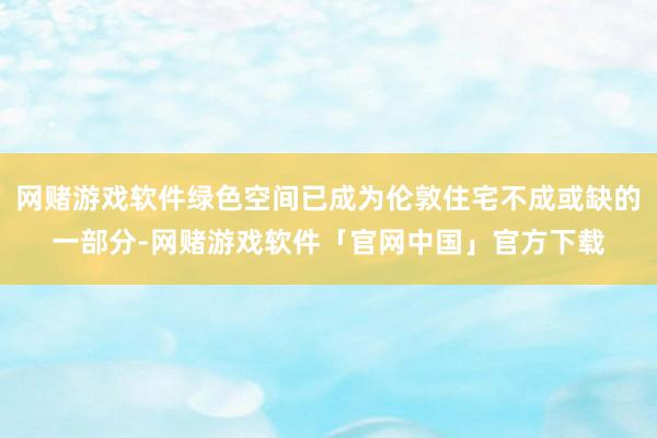 网赌游戏软件绿色空间已成为伦敦住宅不成或缺的一部分-网赌游戏软件「官网中国」官方下载