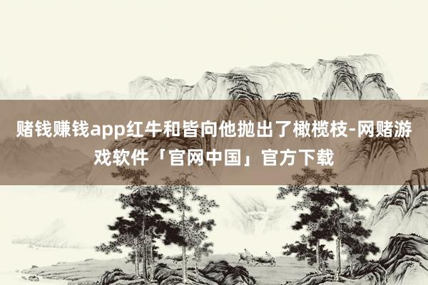 赌钱赚钱app红牛和皆向他抛出了橄榄枝-网赌游戏软件「官网中国」官方下载
