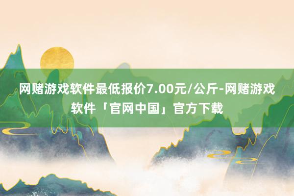 网赌游戏软件最低报价7.00元/公斤-网赌游戏软件「官网中国」官方下载