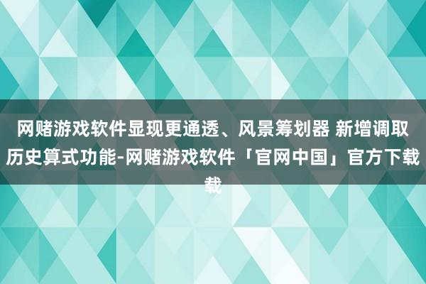 网赌游戏软件显现更通透、风景筹划器 新增调取历史算式功能-网赌游戏软件「官网中国」官方下载