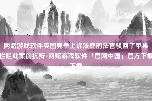 网赌游戏软件英国竞争上诉法庭的法官驳回了苹果拦阻此案的抗辩-网赌游戏软件「官网中国」官方下载