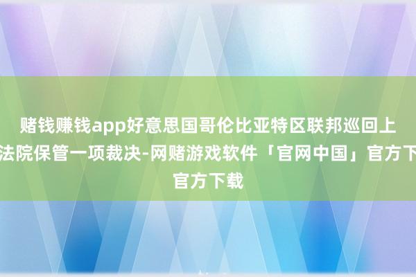 赌钱赚钱app好意思国哥伦比亚特区联邦巡回上诉法院保管一项裁决-网赌游戏软件「官网中国」官方下载