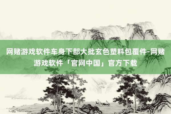 网赌游戏软件车身下部大批玄色塑料包覆件-网赌游戏软件「官网中国」官方下载