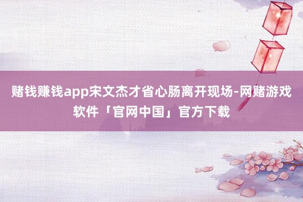 赌钱赚钱app宋文杰才省心肠离开现场-网赌游戏软件「官网中国」官方下载