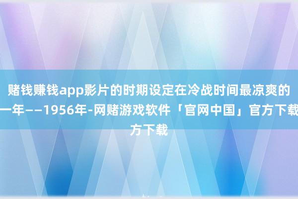 赌钱赚钱app影片的时期设定在冷战时间最凉爽的一年——1956年-网赌游戏软件「官网中国」官方下载