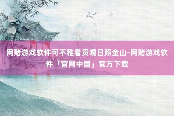 网赌游戏软件可不雅看贡嘎日照金山-网赌游戏软件「官网中国」官方下载