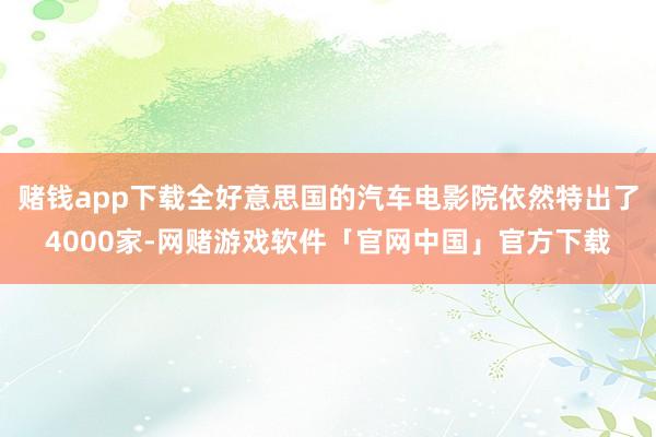 赌钱app下载全好意思国的汽车电影院依然特出了4000家-网赌游戏软件「官网中国」官方下载