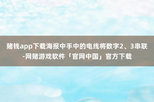 赌钱app下载海报中手中的电线将数字2、3串联-网赌游戏软件「官网中国」官方下载