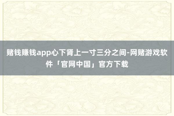 赌钱赚钱app心下肾上一寸三分之间-网赌游戏软件「官网中国」官方下载