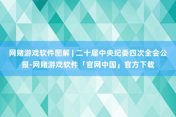 网赌游戏软件图解 | 二十届中央纪委四次全会公报-网赌游戏软件「官网中国」官方下载