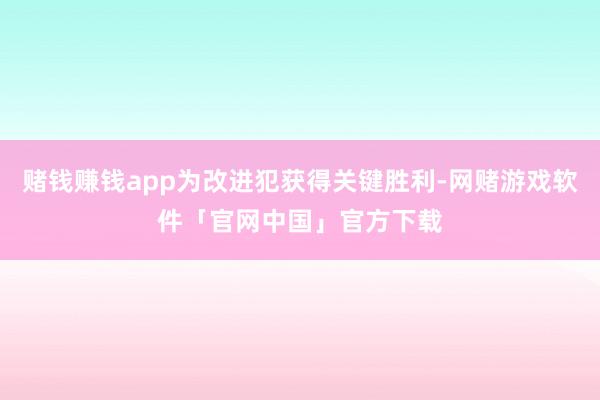 赌钱赚钱app为改进犯获得关键胜利-网赌游戏软件「官网中国」官方下载
