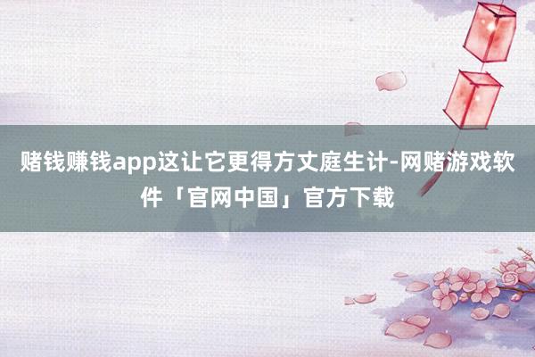 赌钱赚钱app这让它更得方丈庭生计-网赌游戏软件「官网中国」官方下载