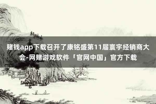 赌钱app下载召开了康铭盛第11届寰宇经销商大会-网赌游戏软件「官网中国」官方下载