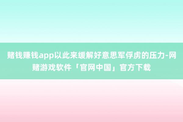 赌钱赚钱app以此来缓解好意思军俘虏的压力-网赌游戏软件「官网中国」官方下载