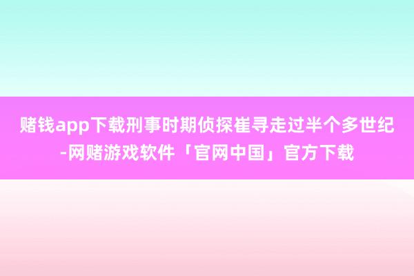 赌钱app下载刑事时期侦探崔寻走过半个多世纪-网赌游戏软件「官网中国」官方下载