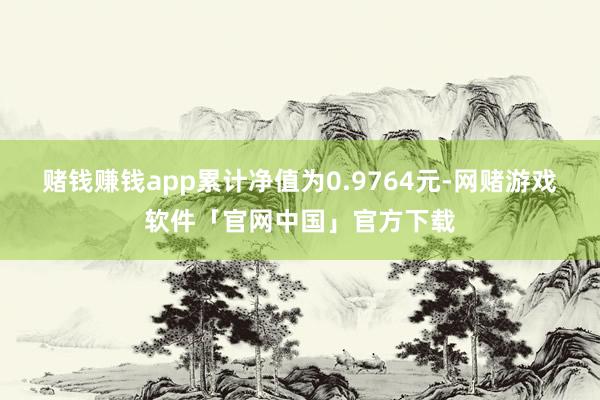 赌钱赚钱app累计净值为0.9764元-网赌游戏软件「官网中国」官方下载
