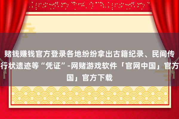 赌钱赚钱官方登录各地纷纷拿出古籍纪录、民间传奇、行状遗迹等“凭证”-网赌游戏软件「官网中国」官方下载