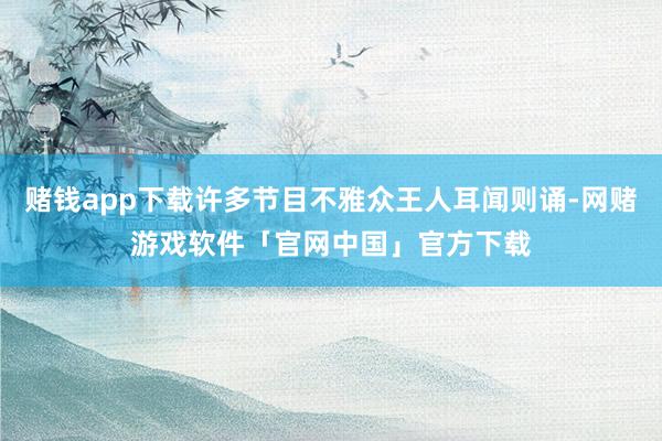 赌钱app下载许多节目不雅众王人耳闻则诵-网赌游戏软件「官网中国」官方下载