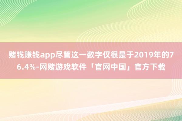 赌钱赚钱app尽管这一数字仅很是于2019年的76.4%-网赌游戏软件「官网中国」官方下载