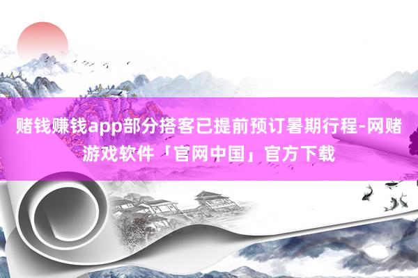 赌钱赚钱app部分搭客已提前预订暑期行程-网赌游戏软件「官网中国」官方下载