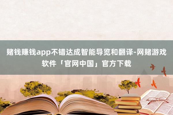 赌钱赚钱app不错达成智能导览和翻译-网赌游戏软件「官网中国」官方下载