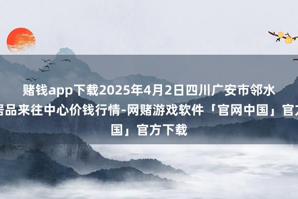 赌钱app下载2025年4月2日四川广安市邻水县农居品来往中心价钱行情-网赌游戏软件「官网中国」官方下载