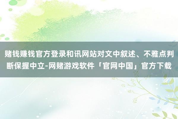 赌钱赚钱官方登录和讯网站对文中叙述、不雅点判断保握中立-网赌游戏软件「官网中国」官方下载
