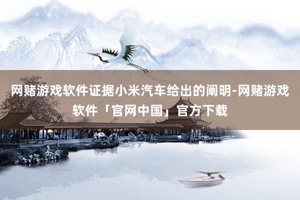 网赌游戏软件证据小米汽车给出的阐明-网赌游戏软件「官网中国」官方下载