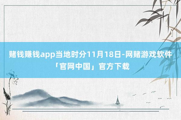 赌钱赚钱app当地时分11月18日-网赌游戏软件「官网中国」官方下载