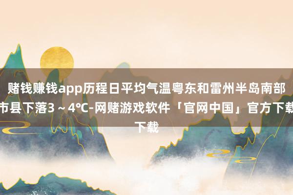 赌钱赚钱app历程日平均气温粤东和雷州半岛南部市县下落3～4℃-网赌游戏软件「官网中国」官方下载
