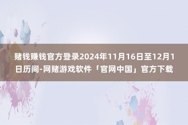 赌钱赚钱官方登录2024年11月16日至12月1日历间-网赌游戏软件「官网中国」官方下载