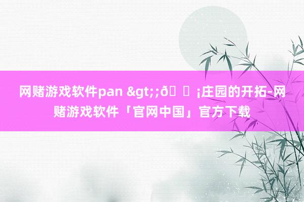 网赌游戏软件pan >;🏡庄园的开拓-网赌游戏软件「官网中国」官方下载
