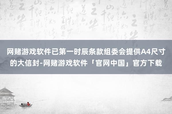 网赌游戏软件已第一时辰条款组委会提供A4尺寸的大信封-网赌游戏软件「官网中国」官方下载