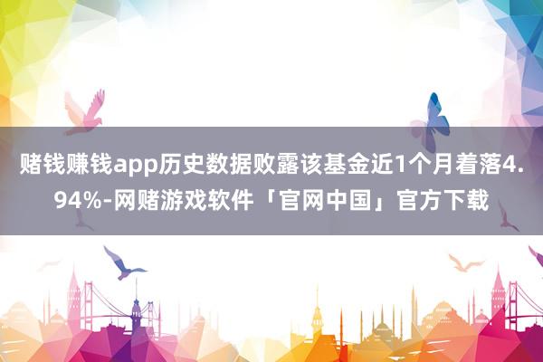 赌钱赚钱app历史数据败露该基金近1个月着落4.94%-网赌游戏软件「官网中国」官方下载