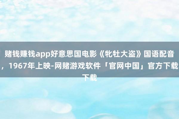 赌钱赚钱app好意思国电影《牝牡大盗》国语配音，1967年上映-网赌游戏软件「官网中国」官方下载
