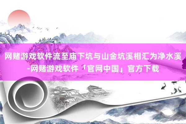 网赌游戏软件流至庙下坑与山金坑溪相汇为净水溪-网赌游戏软件「官网中国」官方下载