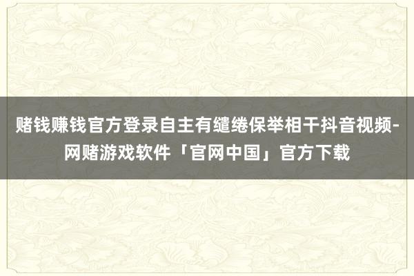 赌钱赚钱官方登录自主有缱绻保举相干抖音视频-网赌游戏软件「官网中国」官方下载
