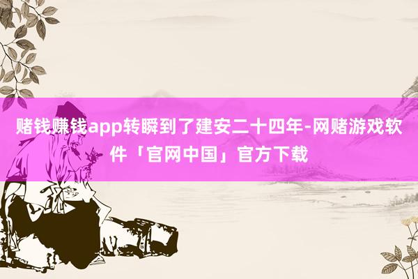 赌钱赚钱app转瞬到了建安二十四年-网赌游戏软件「官网中国」官方下载