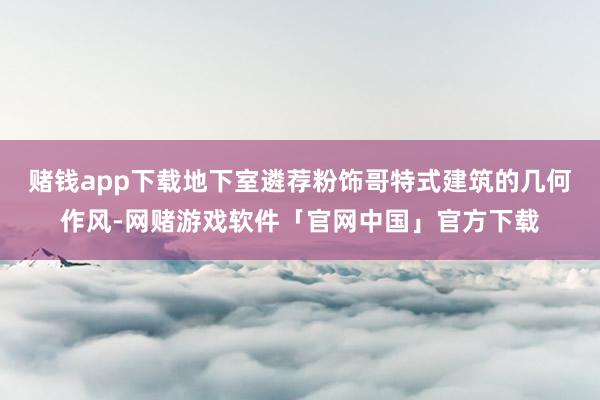赌钱app下载地下室遴荐粉饰哥特式建筑的几何作风-网赌游戏软件「官网中国」官方下载