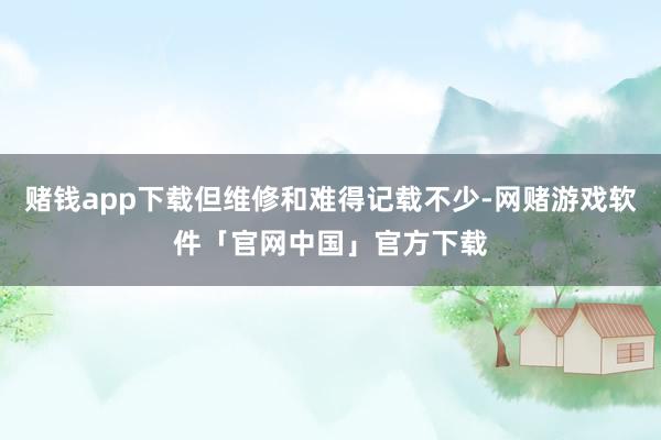赌钱app下载但维修和难得记载不少-网赌游戏软件「官网中国」官方下载